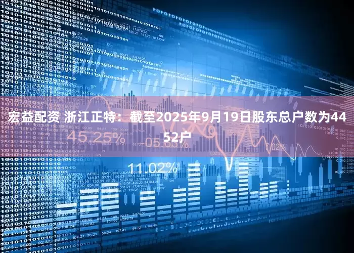 宏益配资 浙江正特：截至2025年9月19日股东总户数为4452户