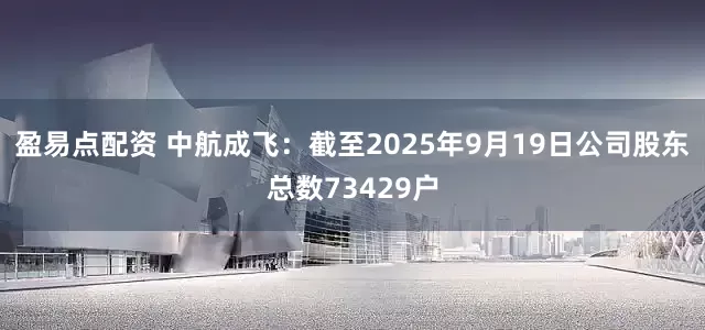 盈易点配资 中航成飞：截至2025年9月19日公司股东总数73429户