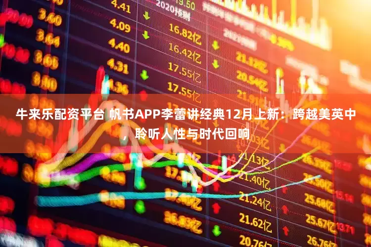 牛来乐配资平台 帆书APP李蕾讲经典12月上新：跨越美英中，聆听人性与时代回响